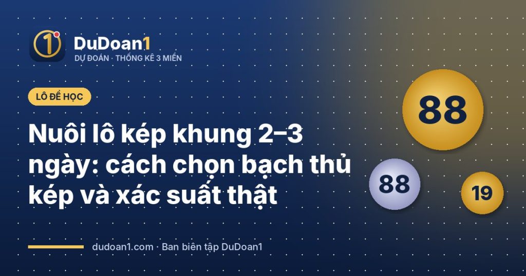 Nuôi lô kép khung 2–3 ngày: cách chọn bạch thủ kép và xác suất thật